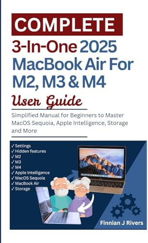 Complete 3-In-One 2025 MacBook Air For M2, M3 &M4 User Guide: Simplified Manual for Beginners to Master MacOS Sequoia, Apple Intelligence, Storage and More