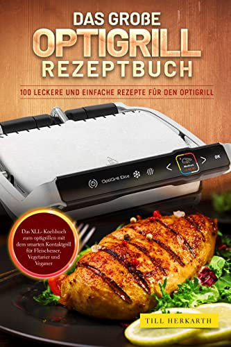 Das große Optigrill Rezeptbuch: 100 leckere und einfache Rezepte für den Optigrill. Das XLL- Kochbuch zum optigrillen mit dem smarten Kontaktgrill für Fleischesser, Vegetarier und Veganer