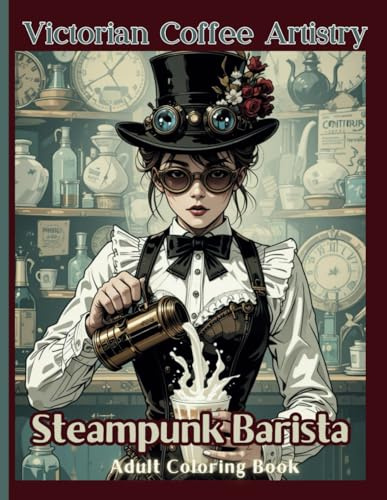 Victorian Coffee Artistry Steampunk Barista Adult Coloring Book: Stress-Relieving Designs of Victorian Coffee Artists Steam-Powered Cafes, Victorian ... Therapeutic Coloring Pages for Coffee Lovers