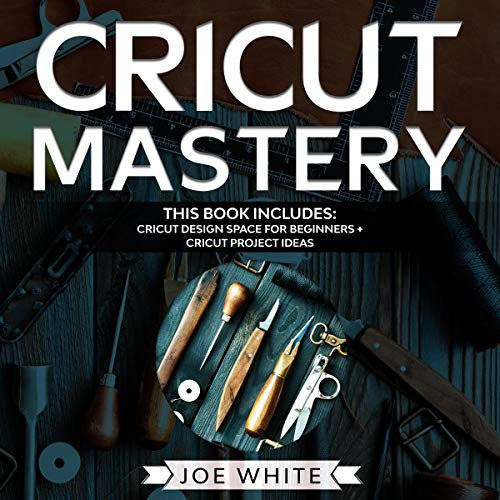 Cricut Mastery: This Book Includes: Cricut Design Space for Beginners + Project Ideas
