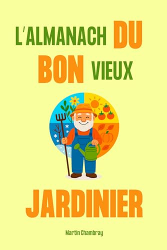 L’almanach du bon vieux jardinier: Cultiver son jardin potager bio au rythme des saisons