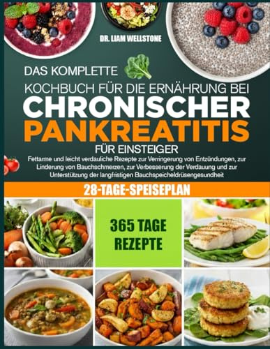 DAS KOMPLETTE KOCHBUCH FÜR DIE ERNÄHRUNG BEI CHRONISCHER PANKREATITIS FÜR EINSTEIGER: Fettarme und leicht verdauliche Rezepte zur Verringerung von ... von Bauchschmerzen, zur Verbesserung der