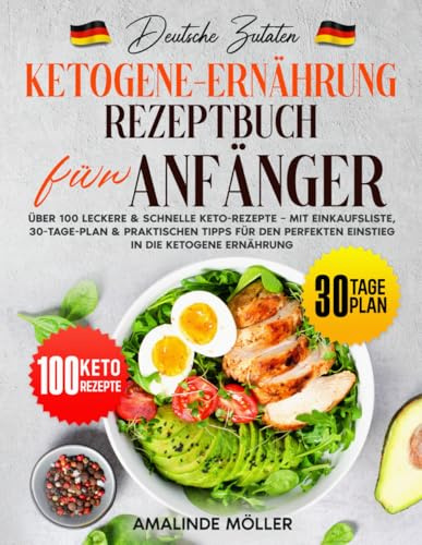 Deutsche Zutaten, Ketogene-Ernährung-Rezeptbuch für Anfänger: Über 100 leckere & schnelle Keto-Rezepte – Mit Einkaufsliste, 30-Tage-Plan & praktischen Tipps für den perfekten Einstieg in die