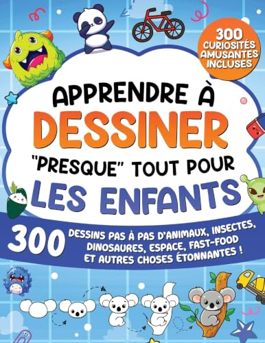 Apprendre à Dessiner Presque Tout Pour les Enfants: 300 Dessins Pas à Pas d'Animaux, Insectes, Dinosaures, Espace, Fast-Food et Autres Choses Étonnantes !
