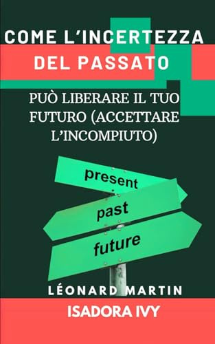Come l’Incertezza del Passato Può Liberare il Tuo Futuro (Accettare l’Incompiuto)