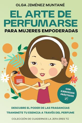 El arte de perfumarse para mujeres empoderadas: Descubre el poder de las fragancias. Transmite tu esencia a través del perfume (COLECCIÓN DE CUADERNOS PARA MUJERES EMPODERADAS: LA JEFA ERES TÚ)