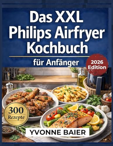 Das XXL Philips Airfryer Kochbuch für Anfänger: 300 super einfache, gesunde & alltagstaugliche Rezepte | Fleisch, Fisch & beliebte Airfryer-Klassiker | Inklusive 60-Tage-Ernährungsplan