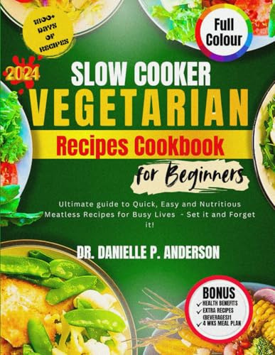 SLOW COOKER VEGETARIAN RECIPES COOKBOOK FOR BEGINNERS 2024: Ultimate guide to Quick, Easy and Nutritious Meatless Recipes for Busy Lives - Set it and Forget it!