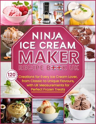 Ninja Ice Cream Maker Recipe Book UK: 120 Delicious Creations for Every Ice Cream Lover, from Classic to Unique Flavours, with UK Measurements for Perfect Frozen Treats