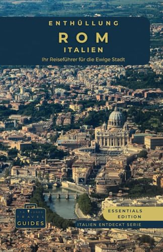 Enthüllen Rom - Italien: Ihr Reiseführer für die Ewige Stadt - Essentials-Edition: Erkunden Sie antike Wunder, Renaissance-Kunst und die Geheimnisse ... für das ultimative italienische Abenteuer)