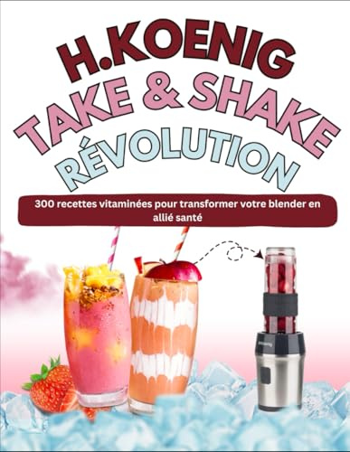 H.KOENIG TAKE & SHAKE RÉVOLUTION: 300 recettes vitaminées pour transformer votre blender en allié santé
