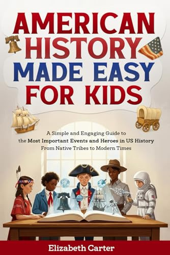 American History Made Easy For Kids: A Simple and Engaging Guide to the Most Important Events and Heroes in US History | From Native Tribes to Modern Times