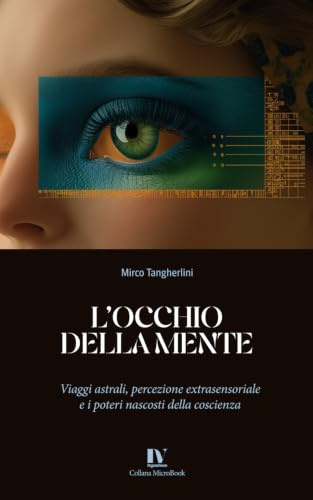 L’OCCHIO DELLA MENTE: Viaggi astrali, percezione extrasensoriale e i poteri nascosti della coscienza