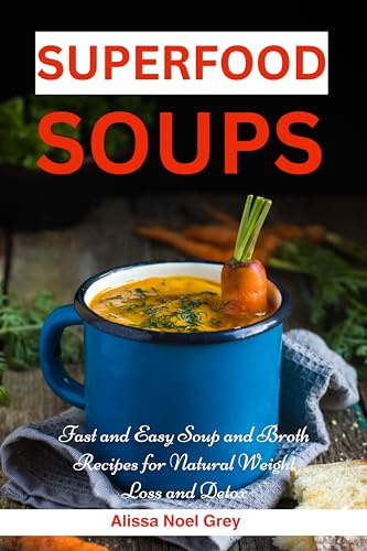 Superfood Soups: Fast and Easy Soup and Broth Recipes for Natural Weight Loss and Detox : Healthy Recipes for Weight Loss (The Everyday Cookbook)