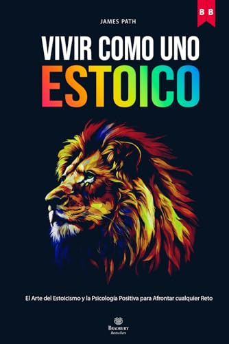 VIVIR COMO UNO ESTOICO: Cómo Aplicar el Arte del Estoicismo y la Psicología Positiva para Cultivar la Resiliencia, la Disciplina y Afrontar cualquier ... Reglas de Oro para el Crecimiento Personal)