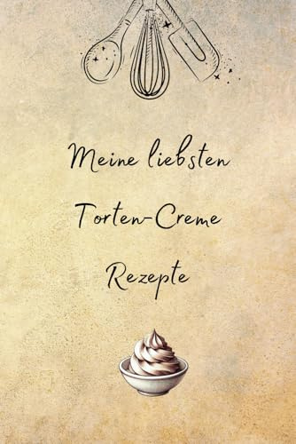 Meine liebsten Torten-Creme Rezepte: Rezeptbuch, Backbuch, Rezeptbuch zum selbst gestalten, DIY Rezeptbuch, DIY