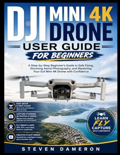 DJI MINI 4K DRONE USER GUIDE FOR BEGINNERS: A Step-by-Step Beginner’s Guide to Safe Flying, Stunning Aerial Photography, and Mastering Your DJI Mini 4K Drone with Confidence