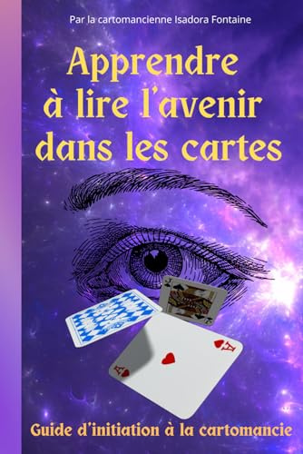 APPRENDRE A LIRE L'AVENIR DANS LES CARTES: Le guide couleurs complet d’initiation à la cartomancie par la cartomancienne Isadora Fontaine