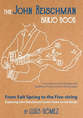 The John Reischman Banjo Book: From Salt Spring to the Five-string. Exploring John Reischman's Iconic Tunes on the Banjo