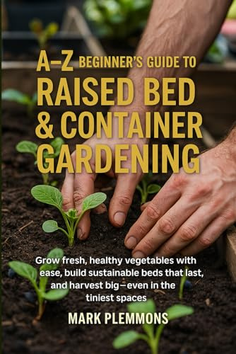 A-Z Beginner's Guide to Raised Bed & Container Gardening: Grow fresh, healthy vegetables with ease, build sustainable beds that last, and harvest big—even in the tiniest spaces