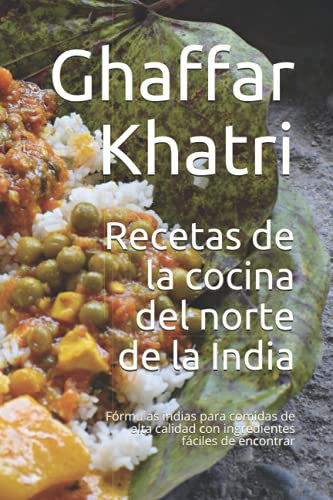 Recetas de la cocina del norte de la India: Fórmulas indias para comidas de alta calidad con ingredientes fáciles de encontrar