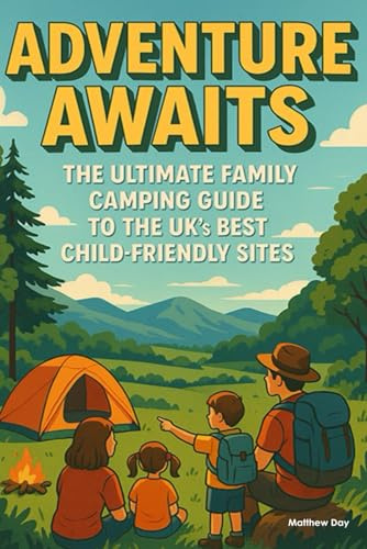 Adventure Awaits - The Ultimate Family Camping Guide to the UK's Best Child-Friendly Sites: 101 Perfect Locations with Playgrounds, Clean Facilities & Endless Fun for Every Age