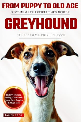 The Ultimate Greyhound Owners Big Guide Book: Everything You Will Ever Need To Know About The Greyhound