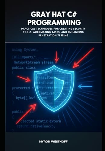 Gray Hat C# Programming: Practical Techniques for Creating Security Tools, Automating Tasks, and Enhancing Penetration Testing