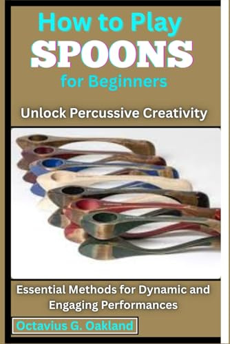 How to Play Spoons for Beginners: Unlock Percussive Creativity: Essential Methods for Dynamic and Engaging Performances