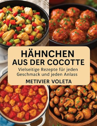 HÄHNCHEN AUS DER COCOTTE: Vielseitige Rezepte für jeden Geschmack und jeden Anlass
