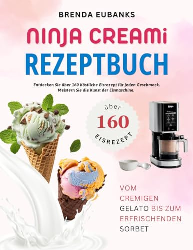 Ninja Creami Rezeptbuch: Entdecken Sie über 160 Köstliche Eisrezept für jeden Geschmack. Meistern Sie die Kunst der Eismaschine. Vom Cremigen Gelato bis zum Erfrischenden Sorbet.