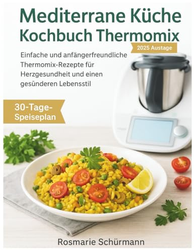 Mediterrane Küche Kochbuch Thermomix: Einfache und anfängerfreundliche Thermomix-Rezepte für Herzgesundheit und einen gesünderen Lebensstil