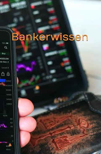 Bankerwissen - Ein ehemaliger Banker erklärt: Ein Wegweiser durch Zahlungsverkehr, Geldanlage, Versicherungen, Vorsorge und Immobilie