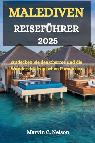 MALEDIVEN REISEFÜHRER 2025: Entdecken Sie den Charme und die Wunder des tropischen Paradieses