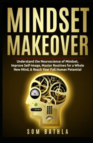Mindset Makeover: Understand the Neuroscience of Mindset, Improve Self-Image, Master Routines for a Whole New Mind, & Reach your Full Human Potential