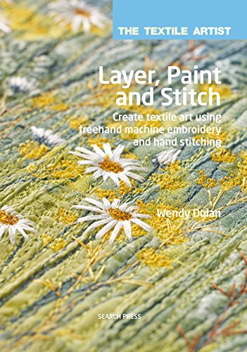 The Textile Artist: Layer, Paint and Stitch: Create textile art using freehand machine embroidery and hand stitching (English Edition)