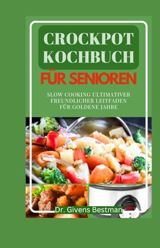 CROCKPOT KOCHBUCH FÜR SENIOREN: Slow Cooking Ultimativer Freundlicher Leitfaden Für Goldene Jahre