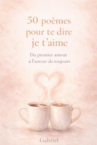 50 poèmes pour te dire je t'aime: Du premier amour à l’amour de toujours : Recueil de poésie contemporaine d’amour – Livre d’amour à offrir à une femme – Cadeau Saint-Valentin, anniversaire, mariage