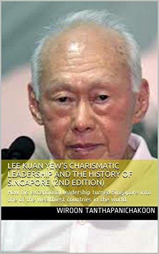 Lee Kuan Yew's Charismatic Leadership and The History of Singapore (2nd Edition): How his exceptional leadership turned Singapore into one of the wealthiest countries in the world.