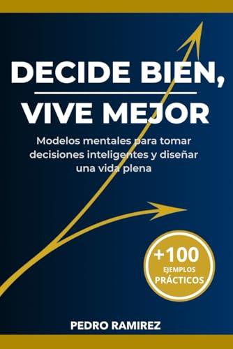 Decide Bien, Vive Mejor: Modelos mentales para transformar tu vida