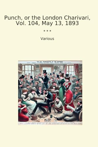 Punch, or the London Charivari, Vol. 104, May 13, 1893 (Classic Books)
