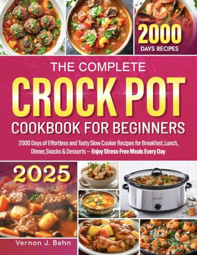 The Complete Crock Pot Cookbook for Beginners: 2000 Days of Effortless and Tasty Slow Cooker Recipes for Breakfast, Lunch, Dinner, Snacks & Desserts — Enjoy Stress-Free Meals Every Day