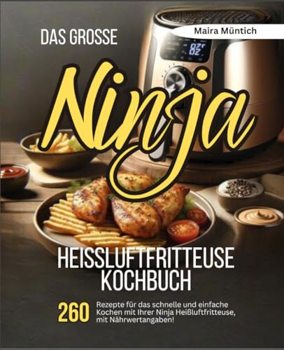 Das große Ninja Heißluftfritteuse Kochbuch: 260 Rezepte für das schnelle und einfache Kochen mit Ihrer Heißluftfritteuse, mit Nährwertangaben!