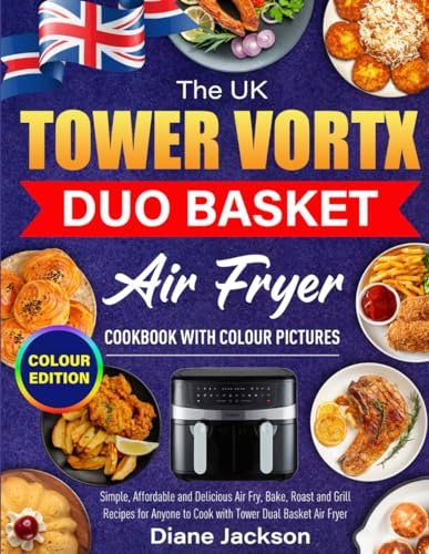 The UK Tower Vortx Duo Basket Air Fryer Cookbook with Colour Pictures: Simple, Affordable and Delicious Air Fry, Bake, Roast and Grill Recipes for Anyone to Cook with Tower Dual Basket Air Fryer