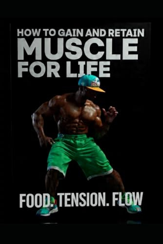 HOW TO GAIN AND RETAIN MUSCLE FOR LIFE: FOOD.TENSION.FLOW