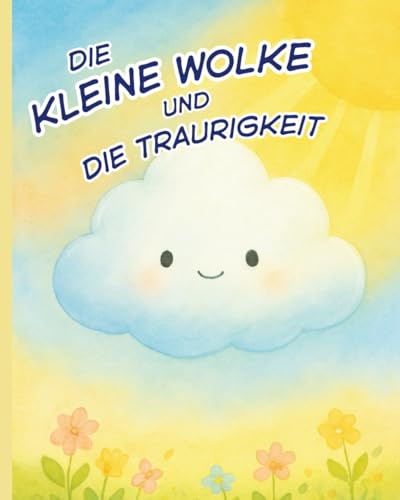 Die kleine Wolke und die Traurigkeit: Islamisches Kinderbuch über Gefühle, Emotionen, Trauer, Trost, Tränen, Allah und innere Stärke. Kindgerecht erklärt für muslimische Kinder ab 3 Jahren