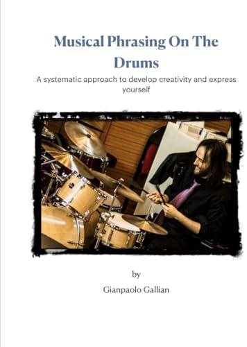 Musical Phrasing On The Drums: A systematic approach to develop creativity and express yourself