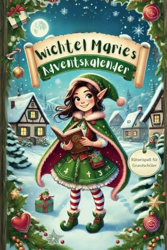 Wichtel Maries Adventskalender: Rätselspaß für Grundschüler: 24 Tage voller Geschichten, Rätsel und Kreativideen – Lernen und Freude bis Weihnachten
