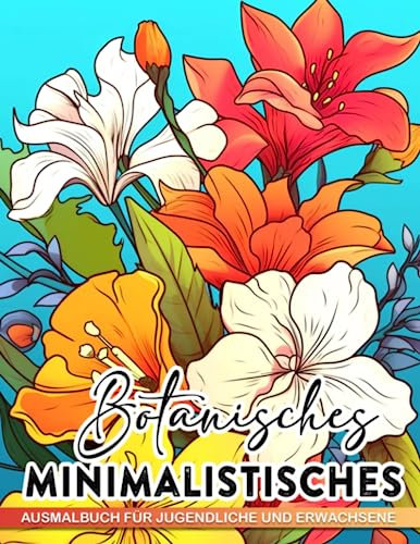 Botanisches minimalistisches Ausmalbuch für Jugendliche und Erwachsene.: Entspannen und Stress abbauen mit 30 Blumen-Malvorlagen im einfachen Kunststil. Perfektes Geschenk für alle Altersgruppen.