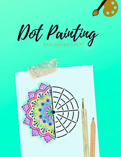 Dot Painting Übungsheft: Übungsblock mit Punktmalerei und Dotting vorlagen| Dot Art Heft mit verschiedenen Malvorlagen zum Üben | Punktierung von Dot Mandala erlernen